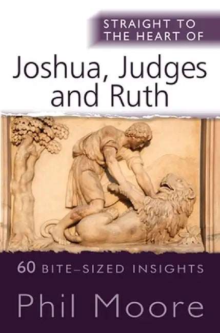 Straight to the Heart of Joshua, Judges and Ruth: 60 Bite-Sized Insights by Phil Moore