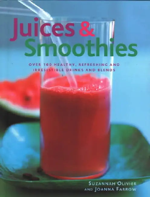Juices & Smoothies: Over 160 Healthy, Refreshing and Irresistible Drinks and Blends by Suzannah Olivier