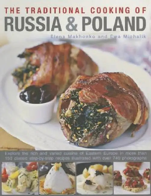 The Traditional Cooking of Russia & Poland: Explore the Rich and Varied Cuisine of Eastern Europe Inmore Than 150 Classic Step-By-Step Recipes Illustr by Elena Makhonko