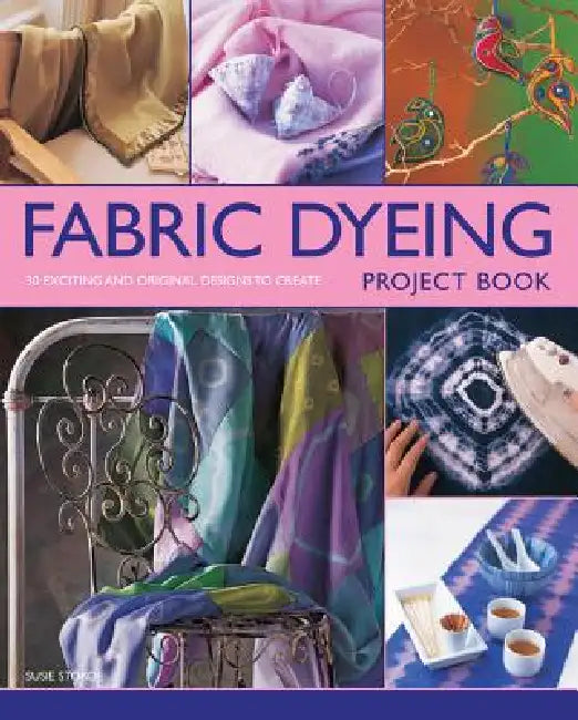 Fabric Dyeing Project Book: 30 Exciting and Original Designs to Create by Susie Stokoe