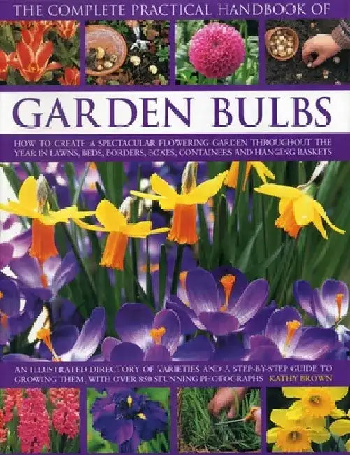 The Complete Practical Handbook of Garden Bulbs: How to Create a Spectacular Flowering Garden Throughout the Year in Lawns, Beds, Borders, Boxes, Cont by Kathy Brown