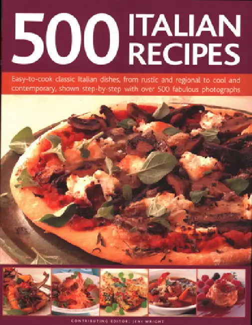 500 Italian Recipes: Easy-To-Cook Classic Italian Dishes, from Rustic and Regional to Cool and Contemporary, Shown Step-By-Step with Over 500 Fabulous by Jeni Wright