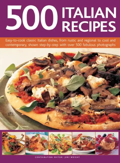 500 Italian Recipes: Easy-To-Cook Classic Italian Dishes, from Rustic and Regional to Cool and Contemporary, Shown Step-By-Step with Over 500 Fabulous by Jeni Wright