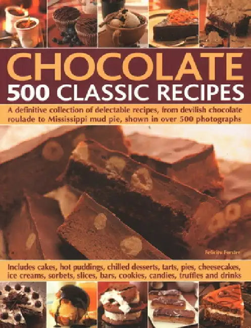 Chocolate: 500 Classic Recipes: A Definitive Collection of Delectable Recipes, from Devilish Chocolate Roulade to Mississippi Mud Pie, Shown in Over 5 by Felicity Forster