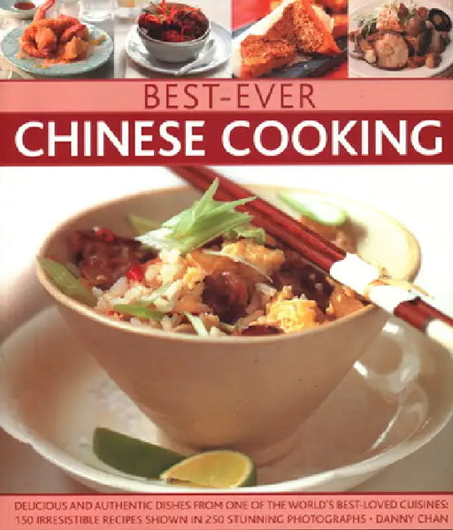 Best-Ever Chinese Cooking: Delicious and Authentic Dishes from One of the World's Best-Loved Cuisines: 150 Irresistible Recipes Shown in 250 Stunning by Danny Chan