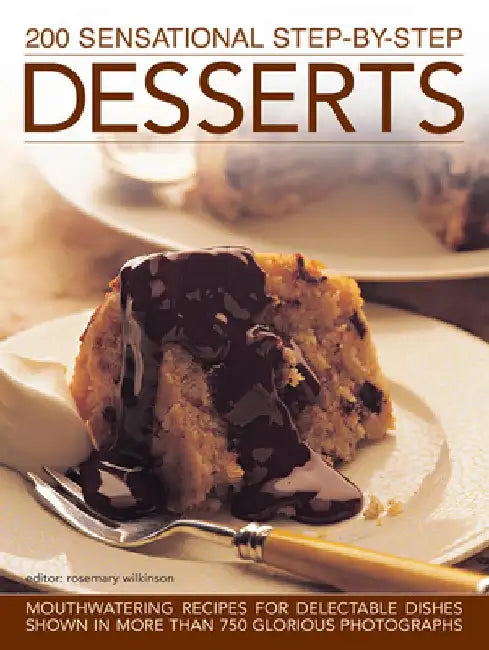 200 Sensational Step-By-Step Desserts: Mouthwatering Recipes for Delectable Dishes, Shown in More Than 750 Glorious Photographs by Rosemary Wilkinson