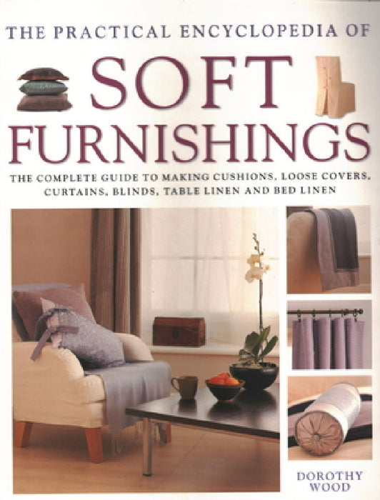 The Practical Encyclopedia of Soft Furnishings: The Complete Guide to Making Cushions, Loose Covers, Curtains, Blinds, Table Linen and Bed Linen by Dorothy Wood