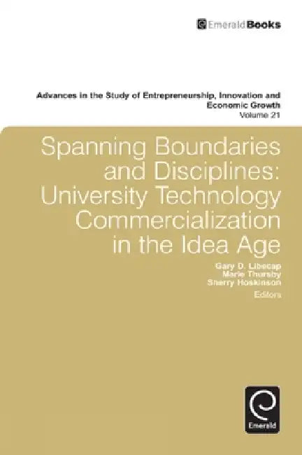 Spanning Boundaries and Disciplines: University Technology Commercialization in the Idea Age by Marie Thursby, Sherry Hoskinson, Gary D. Libecap