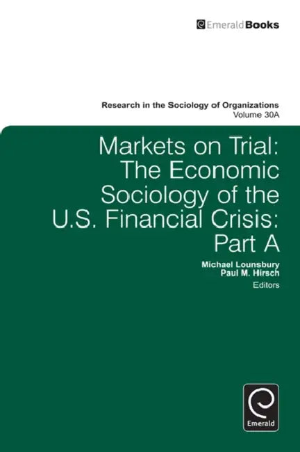 Markets on Trial: The Economic Sociology of the U.S. Financial Crisis by Paul M. Hirsch, Michael Lounsbury