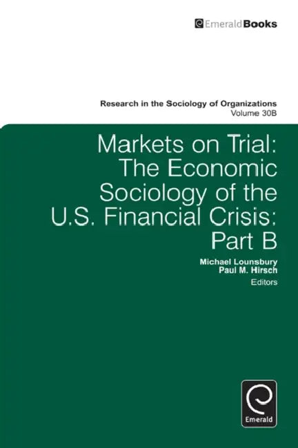 Markets on Trial: The Economic Sociology of the U.S. Financial Crisis by Paul M. Hirsch, Michael Lounsbury