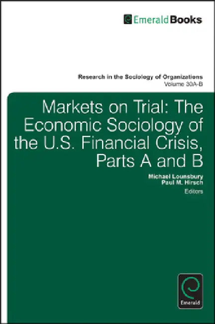 Markets on Trial: The Economic Sociology of the U.S. Financial Crisis by Paul M. Hirsch, Michael Lounsbury