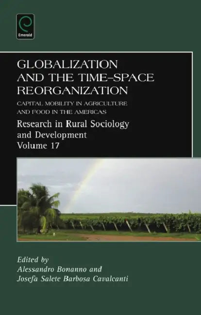 Globalization and the Time-Space Reorganization: Capital Mobility in Agriculture and Food in the Americas by Alessandro Bonanno, Josefa Salete Barbosa Cavalcanti, Terry Marsden