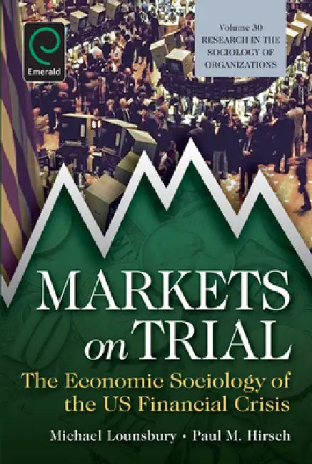 Markets on Trial: The Economic Sociology of the U.S. Financial Crisis by Paul M. Hirsch, Michael Lounsbury