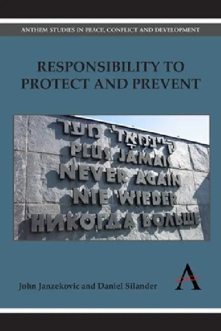 Responsibility to Protect and Prevent: Principles, Promises and Practicalities by John Janzekovic, Daniel Silander