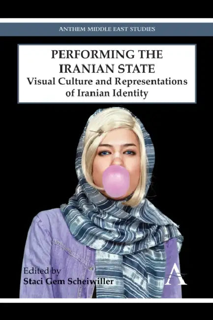 Performing the Iranian State: Visual Culture and Representations of Iranian Identity by Staci Gem Scheiwiller