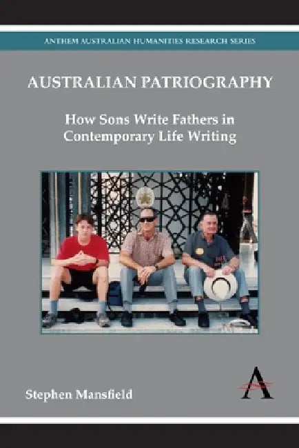 Australian Patriography: How Sons Write Fathers in Contemporary Life Writing by Stephen Mansfield