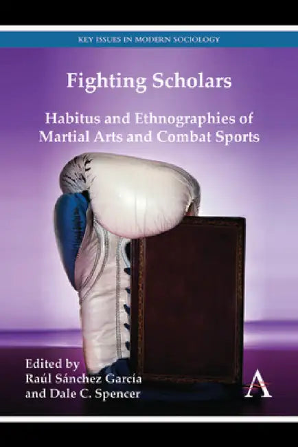 Fighting Scholars: Habitus and Ethnographies of Martial Arts and Combat Sports by Raúl Sánchez García, Dale C. Spencer