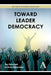Toward Leader Democracy by Jan Pakulski, András Körösényi
