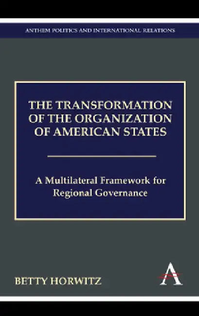 The Transformation of the Organization of American States: A Multilateral Framework for Regional Governance by Betty Horwitz