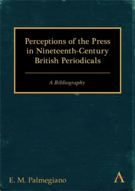 Perceptions of the Press in Nineteenth-Century British Periodicals: A Bibliography by E. M. Palmegiano