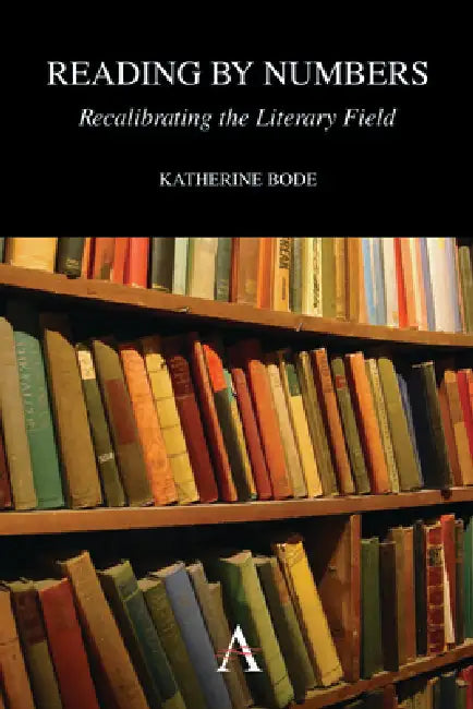 Reading by Numbers: Recalibrating the Literary Field by Katherine Bode