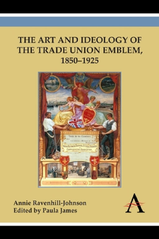 Art and Ideology of the Trade Union Emblem, 1850-1925 by Annie Ravenhill-Johnson, Paula James