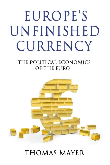 Europes Unfinished Currency: The Political Economics of the Euro by Thomas Mayer