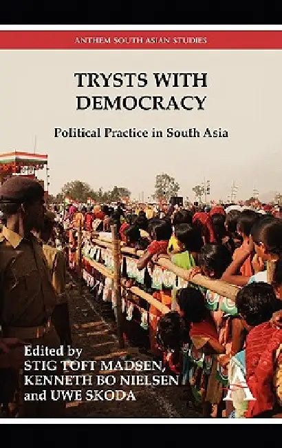 Trysts with Democracy: Political Practice in South Asia by Stig Toft Madsen, Kenneth Bo Nielsen, Uwe Skoda