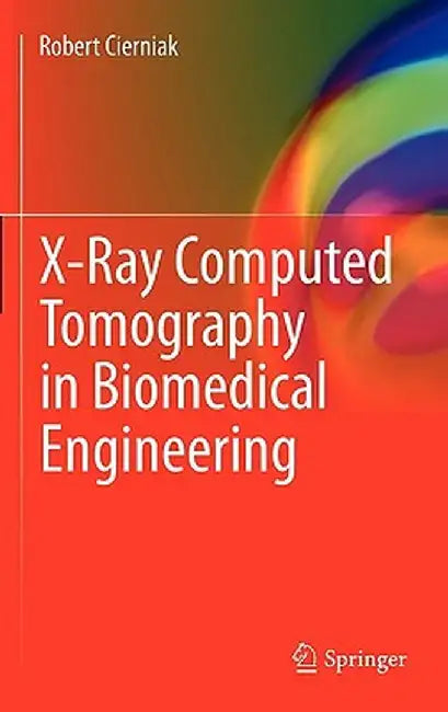 X-Ray Computed Tomography in Biomedical Engineering by Robert Cierniak