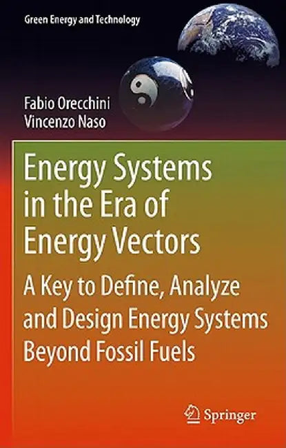 Energy Systems in the Era of Energy Vectors: A Key to Define, Analyze and Design Energy Systems Beyond Fossil Fuels by Fabio Orecchini
