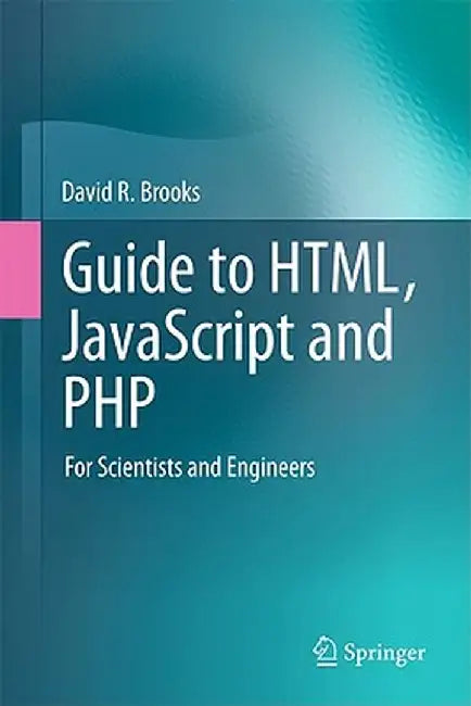 Guide to Html, JavaScript and PHP: For Scientists and Engineers by David R. Brooks