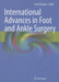 International Advances in Foot and Ankle Surgery by Amol Saxena
