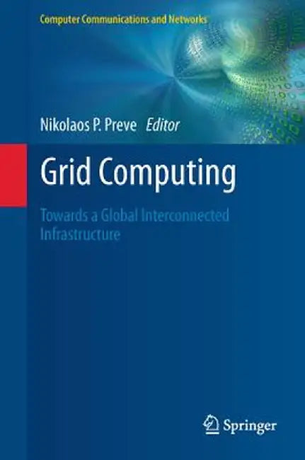 Grid Computing: Towards a Global Interconnected Infrastructure by Nikolaos P. Preve