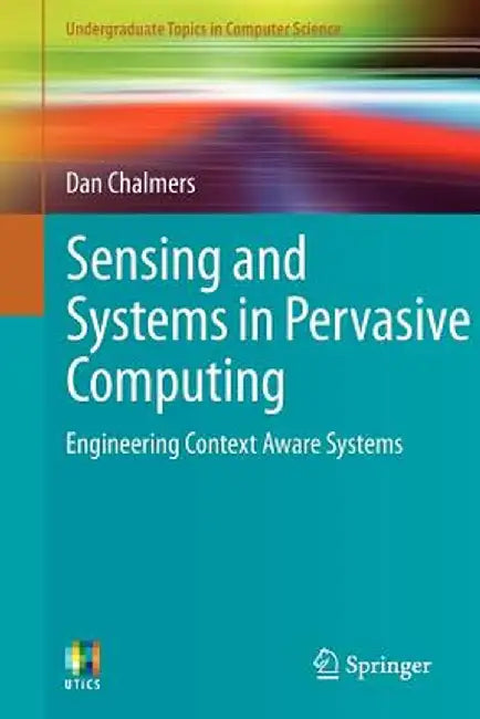 Sensing and Systems in Pervasive Computing: Engineering Context Aware Systems by Dan Chalmers