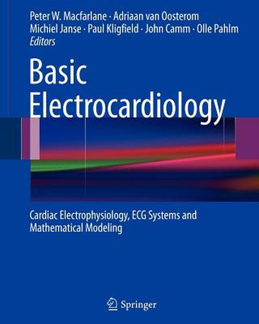Basic Electrocardiology: Cardiac Electrophysiology, ECG Systems and Mathematical Modeling by Peter W. MacFarlane