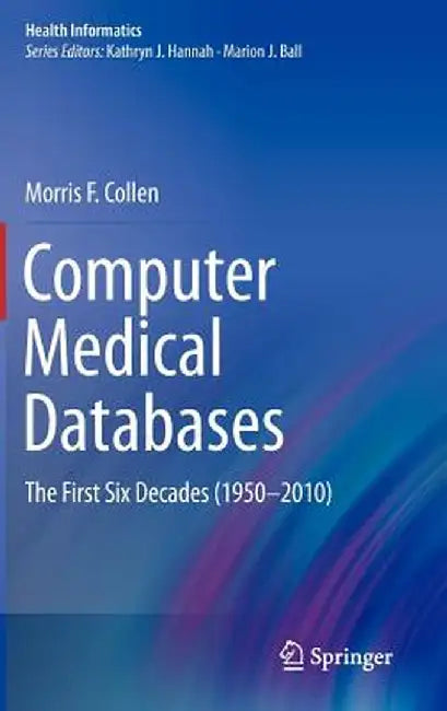 Computer Medical Databases: The First Six Decades (1950-2010) by Morris F. Collen