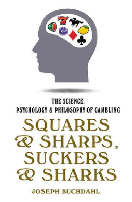 Squares and Sharps, Suckers and Sharks: The Science, Psychology & Philosophy of Gambling by Joseph Buchdahl