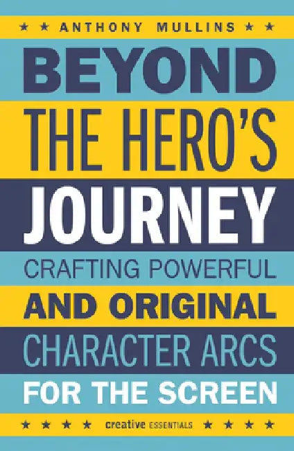 Beyond the Hero's Journey: Crafting Powerful and Original Character Arcs for the Screen by Anthony Mullins
