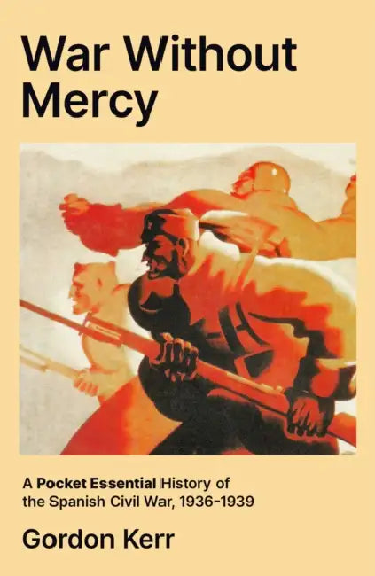 A War Without Mercy: A Short History of the Spanish Civil War, 1936-1939 by Gordon Kerr