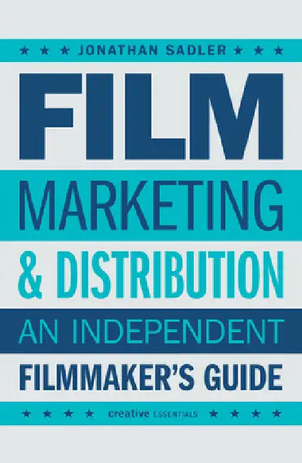 Film Marketing & Distribution: An Independent Filmmaker's Guide by Jonathan Sadler