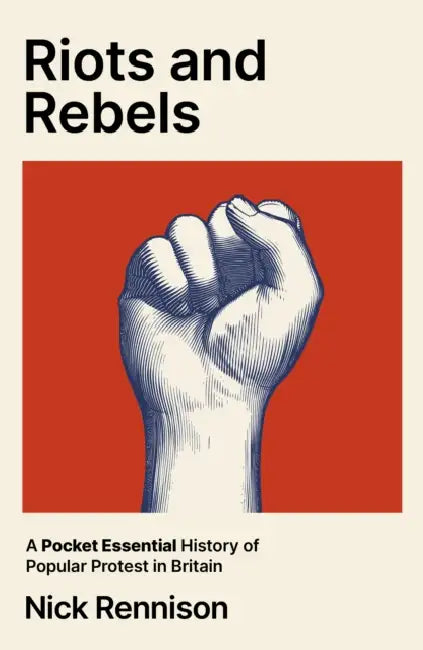 Riots and Rebels: A Pocket Essential History of Popular Protest in Britain from the Peasants' Revolt to Extinction Rebellion by Nick Rennison