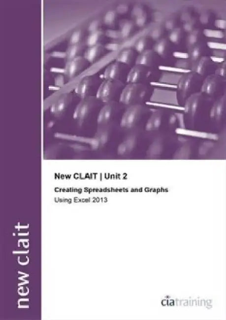 New CLAIT 2006 Unit 2 Creating Spreadsheets and Graphs Using Excel 2013 by CiA Training Ltd.