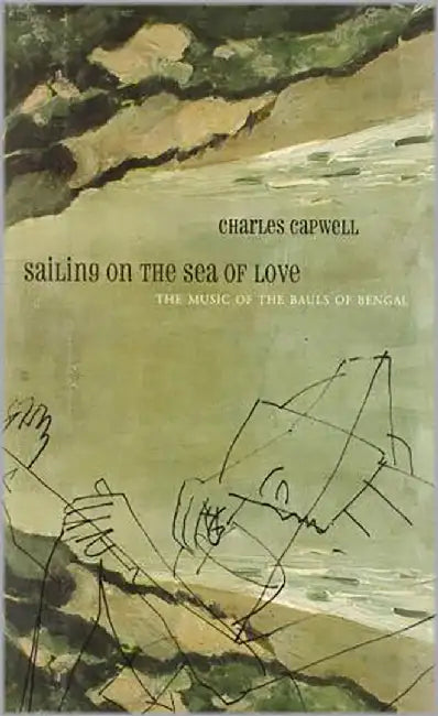 Sailing On The Sea Of Love: The Music of the Bauls of Bengal by Charles Capwell