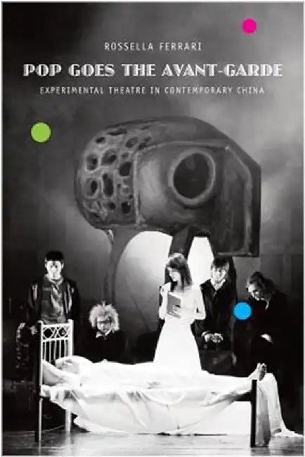 Pop Goes The Avant-Garde: Experimental Theater in Contemporary China by Rossella Ferrari