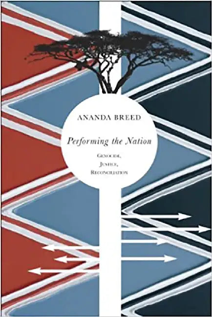 Performing The Nation: Genocide, Justice, Reconciliation by Ananda Breed