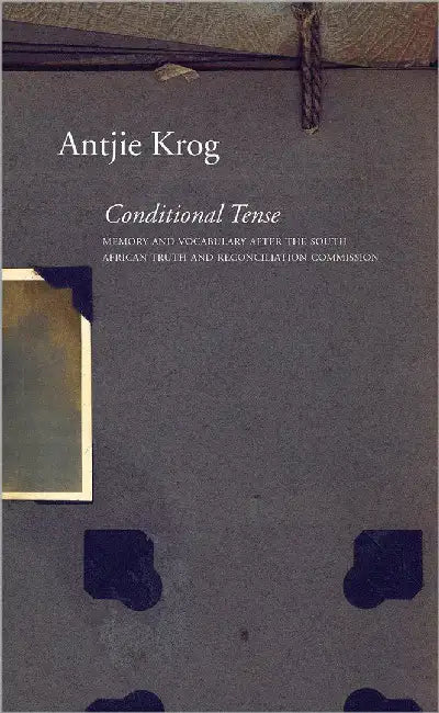 Conditional Tense: Memory and Vocabulary after the South African Truth and Reconciliation Commission by Antjie Krog
