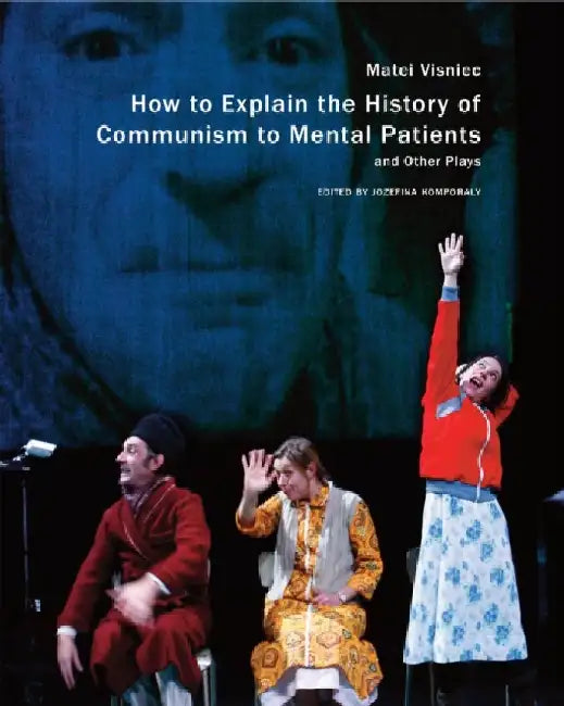 How to Explain the History of Communism to Mental Patients and Other Plays by MatÃ©i Visniec, Jozefina Komporaly