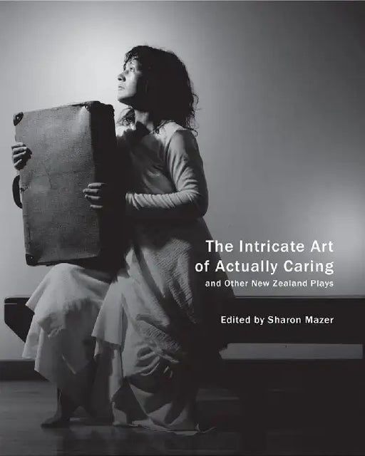 The Intricate Art of Actually Caring and Other New Zealand Plays by Sharon Mazer