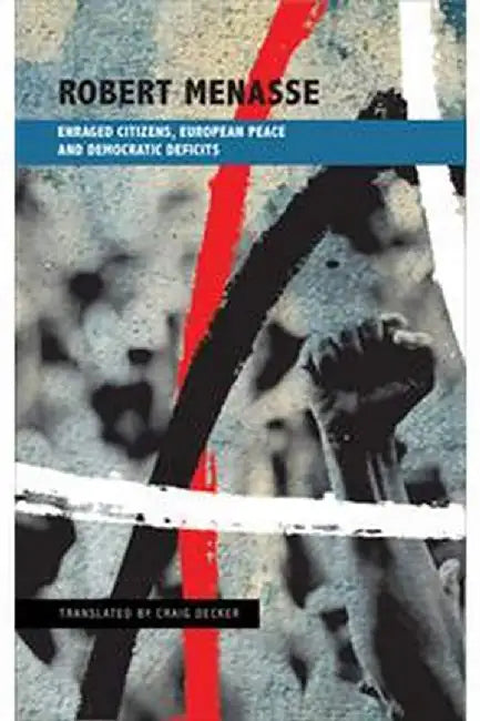 Enraged Citizens, European Peace And Democratic Deficits: Or Why the Democracy Given to Us Must Become One We Fight For by Robert Menasse