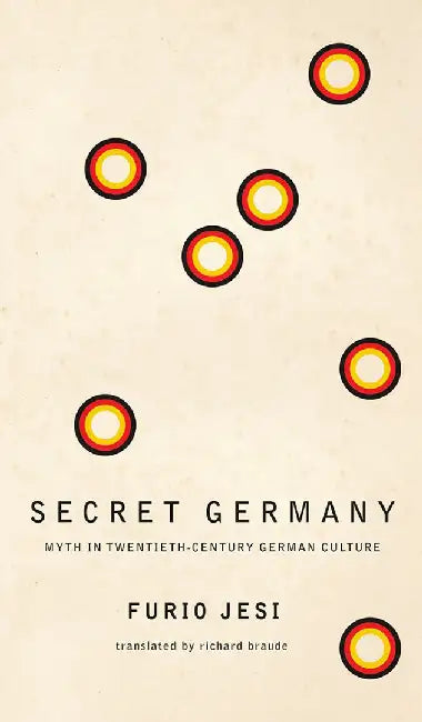 Secret Germany: Myth in Twentieth–Century German Culture by Furio Jesi
